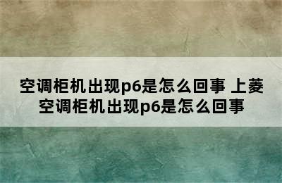 空调柜机出现p6是怎么回事 上菱空调柜机出现p6是怎么回事